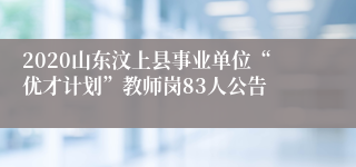 2020山东汶上县事业单位“优才计划”教师岗83人公告