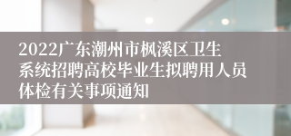 2022广东潮州市枫溪区卫生系统招聘高校毕业生拟聘用人员体检有关事项通知