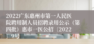 2022广东惠州市第一人民医院聘用制人员招聘录用公示（第四批）惠市一医公招〔2022〕9号