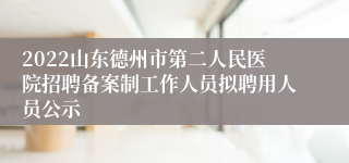 2022山东德州市第二人民医院招聘备案制工作人员拟聘用人员公示