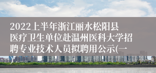 2022上半年浙江丽水松阳县医疗卫生单位赴温州医科大学招聘专业技术人员拟聘用公示(一）