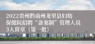 2022贵州黔南州龙里县妇幼保健院招聘“备案制”管理人员3人简章（第一批）