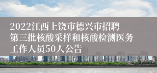 2022江西上饶市德兴市招聘第三批核酸采样和核酸检测医务工作人员50人公告