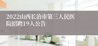 2022山西长治市第三人民医院招聘19人公告