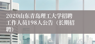 2020山东青岛理工大学招聘工作人员198人公告（长期招聘）