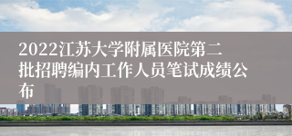 2022江苏大学附属医院第二批招聘编内工作人员笔试成绩公布