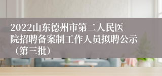 2022山东德州市第二人民医院招聘备案制工作人员拟聘公示（第三批）