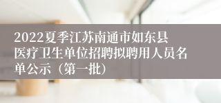 2022夏季江苏南通市如东县医疗卫生单位招聘拟聘用人员名单公示（第一批）