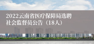 2022云南省医疗保障局选聘社会监督员公告（18人）