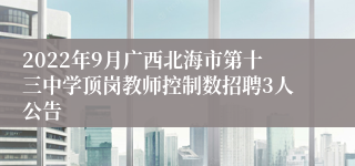 2022年9月广西北海市第十三中学顶岗教师控制数招聘3人公告