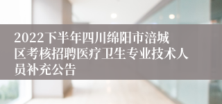 2022下半年四川绵阳市涪城区考核招聘医疗卫生专业技术人员补充公告