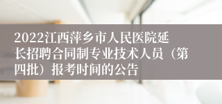 2022江西萍乡市人民医院延长招聘合同制专业技术人员（第四批）报考时间的公告