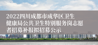 2022四川成都市成华区卫生健康局公共卫生特别服务岗志愿者招募补报拟招募公示