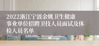 2022浙江宁波余姚卫生健康事业单位招聘卫技人员面试及体检人员名单