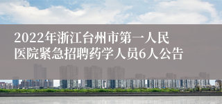 2022年浙江台州市第一人民医院紧急招聘药学人员6人公告