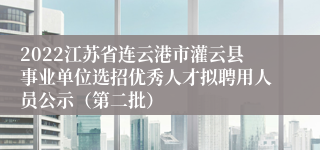 2022江苏省连云港市灌云县事业单位选招优秀人才拟聘用人员公示（第二批）