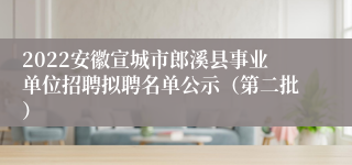2022安徽宣城市郎溪县事业单位招聘拟聘名单公示（第二批）