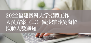 2022福建医科大学招聘工作人员方案（二）减少辅导员岗位拟聘人数通知