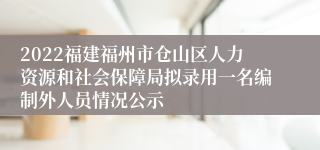 2022福建福州市仓山区人力资源和社会保障局拟录用一名编制外人员情况公示