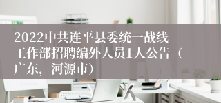 2022中共连平县委统一战线工作部招聘编外人员1人公告（广东，河源市）