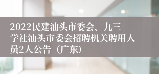 2022民建汕头市委会、九三学社汕头市委会招聘机关聘用人员2人公告（广东）