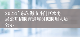 2022广东珠海市斗门区水务局公开招聘普通雇员拟聘用人员公示