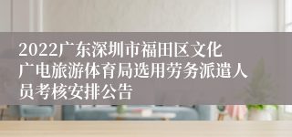 2022广东深圳市福田区文化广电旅游体育局选用劳务派遣人员考核安排公告