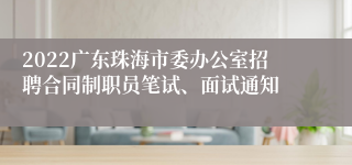 2022广东珠海市委办公室招聘合同制职员笔试、面试通知