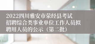 2022四川雅安市荥经县考试招聘综合类事业单位工作人员拟聘用人员的公示（第二批）