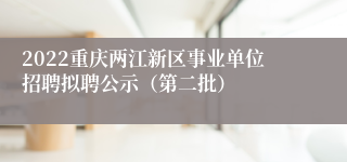 2022重庆两江新区事业单位招聘拟聘公示（第二批）