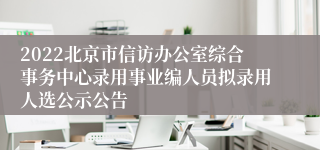 2022北京市信访办公室综合事务中心录用事业编人员拟录用人选公示公告