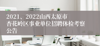 2021、2022山西太原市杏花岭区事业单位招聘体检考察公告