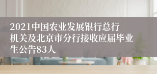 2021中国农业发展银行总行机关及北京市分行接收应届毕业生公告83人