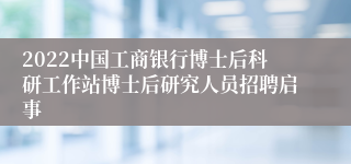 2022中国工商银行博士后科研工作站博士后研究人员招聘启事