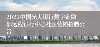 2022中国光大银行数字金融部远程银行中心社区营销招聘公告