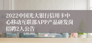 2022中国光大银行信用卡中心移动互联部APP产品研发岗招聘2人公告