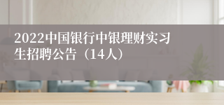 2022中国银行中银理财实习生招聘公告（14人）