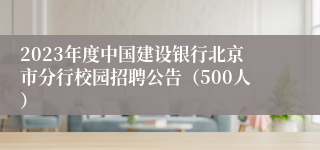 2023年度中国建设银行北京市分行校园招聘公告（500人）