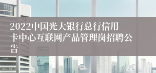 2022中国光大银行总行信用卡中心互联网产品管理岗招聘公告