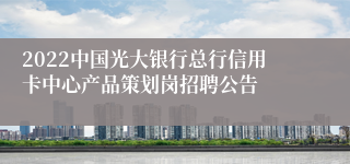 2022中国光大银行总行信用卡中心产品策划岗招聘公告