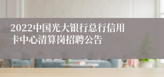 2022中国光大银行总行信用卡中心清算岗招聘公告