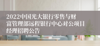 2022中国光大银行零售与财富管理部远程银行中心对公项目经理招聘公告