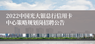 2022中国光大银总行信用卡中心策略规划岗招聘公告