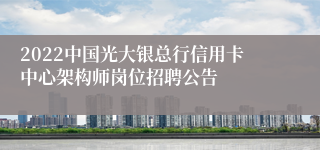 2022中国光大银总行信用卡中心架构师岗位招聘公告