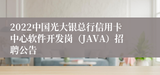 2022中国光大银总行信用卡中心软件开发岗（JAVA）招聘公告