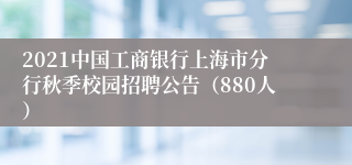 2021中国工商银行上海市分行秋季校园招聘公告（880人）