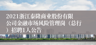 2021浙江泰隆商业股份有限公司金融市场风险管理岗（总行）招聘1人公告