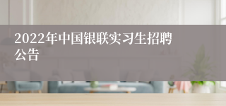 2022年中国银联实习生招聘公告