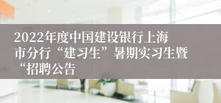 2022年度中国建设银行上海市分行“建习生”暑期实习生暨“招聘公告