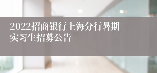 2022招商银行上海分行暑期实习生招募公告